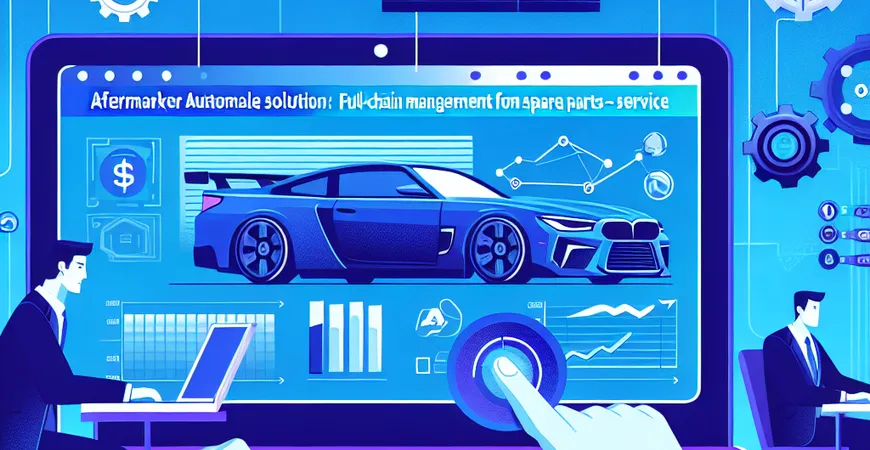  汽车后市场ERP解决方案：从配件到服务的全链条管理  